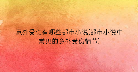 意外受伤有哪些都市小说(都市小说中常见的意外受伤情节)