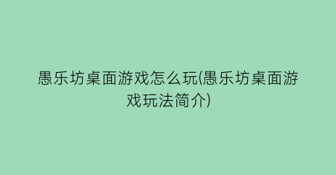 愚乐坊桌面游戏怎么玩(愚乐坊桌面游戏玩法简介)