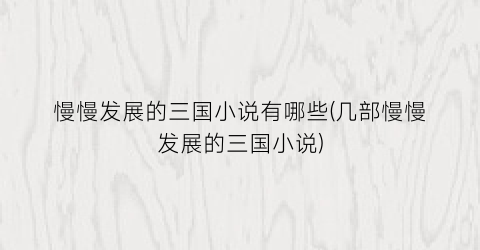 慢慢发展的三国小说有哪些(几部慢慢发展的三国小说)