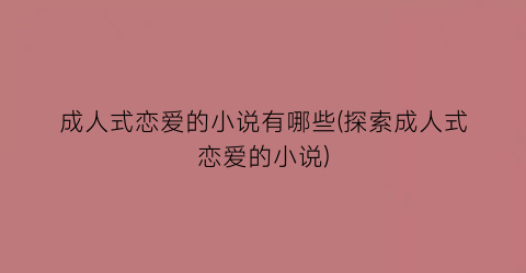 成人式恋爱的小说有哪些(探索成人式恋爱的小说)