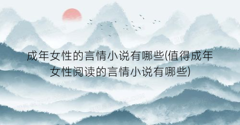 成年女性的言情小说有哪些(值得成年女性阅读的言情小说有哪些)