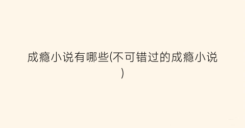 成瘾小说有哪些(不可错过的成瘾小说)