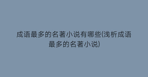 成语最多的名著小说有哪些(浅析成语最多的名著小说)