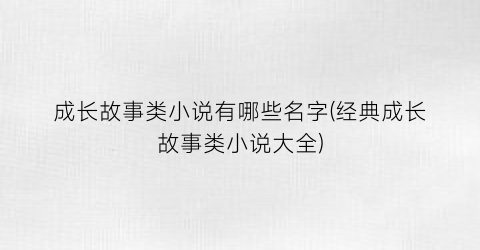 成长故事类小说有哪些名字(经典成长故事类小说大全)
