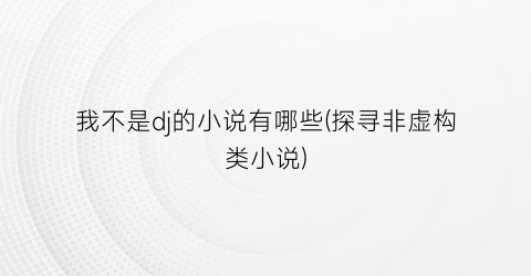 我不是dj的小说有哪些(探寻非虚构类小说)