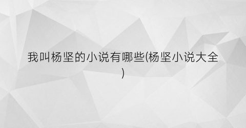 我叫杨坚的小说有哪些(杨坚小说大全)