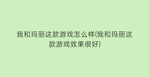 我和玛丽这款游戏怎么样(我和玛丽这款游戏效果很好)