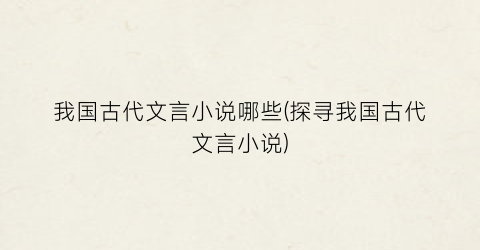 我国古代文言小说哪些(探寻我国古代文言小说)