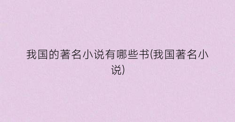 我国的著名小说有哪些书(我国著名小说)