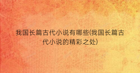 我国长篇古代小说有哪些(我国长篇古代小说的精彩之处)