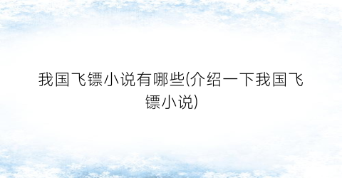 我国飞镖小说有哪些(介绍一下我国飞镖小说)