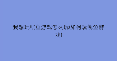 我想玩鱿鱼游戏怎么玩(如何玩鱿鱼游戏)