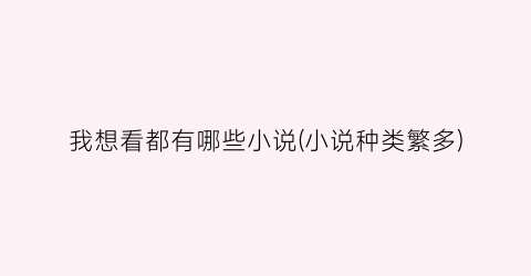我想看都有哪些小说(小说种类繁多)