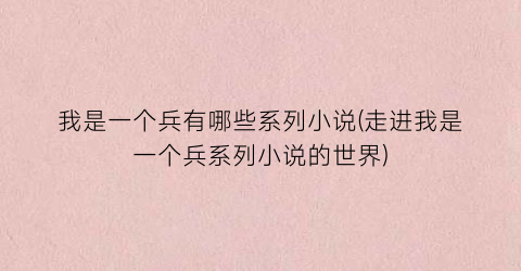 我是一个兵有哪些系列小说(走进我是一个兵系列小说的世界)