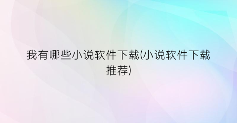我有哪些小说软件下载(小说软件下载推荐)