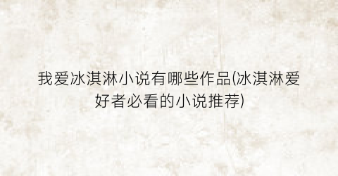 我爱冰淇淋小说有哪些作品(冰淇淋爱好者必看的小说推荐)