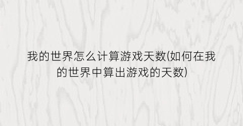 “我的世界怎么计算游戏天数(如何在我的世界中算出游戏的天数)