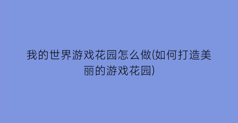 我的世界游戏花园怎么做(如何打造美丽的游戏花园)