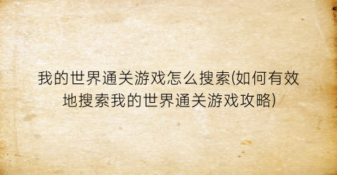 “我的世界通关游戏怎么搜索(如何有效地搜索我的世界通关游戏攻略)