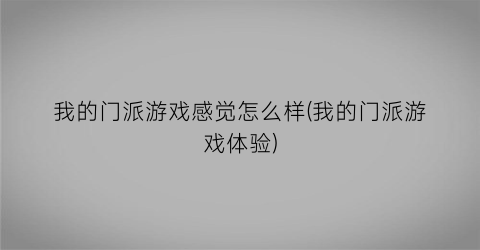 我的门派游戏感觉怎么样(我的门派游戏体验)