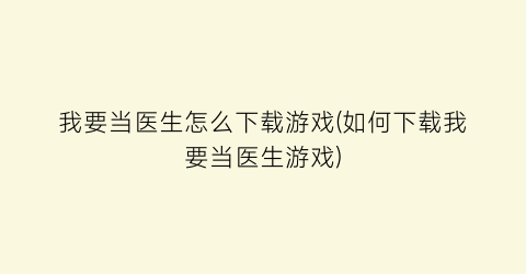 我要当医生怎么下载游戏(如何下载我要当医生游戏)