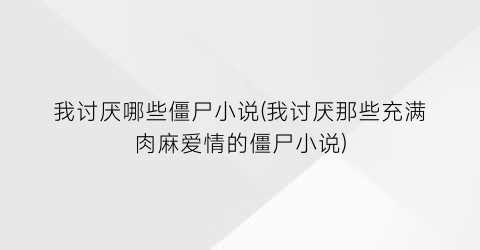 我讨厌哪些僵尸小说(我讨厌那些充满肉麻爱情的僵尸小说)