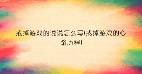 戒掉游戏的说说怎么写(戒掉游戏的心路历程)