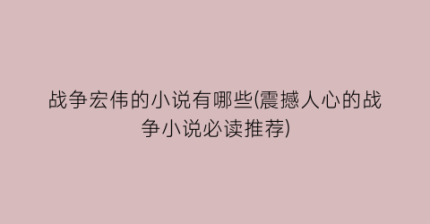 战争宏伟的小说有哪些(震撼人心的战争小说必读推荐)