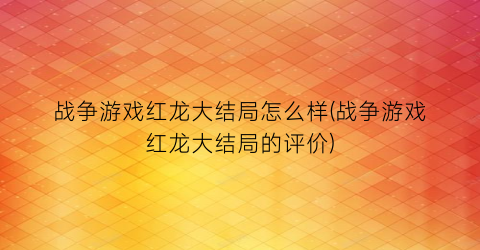 战争游戏红龙大结局怎么样(战争游戏红龙大结局的评价)