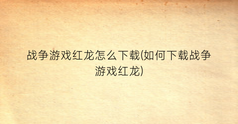 “战争游戏红龙怎么下载(如何下载战争游戏红龙)