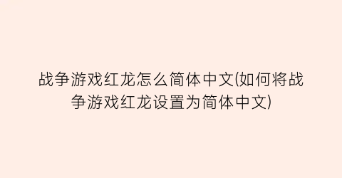 战争游戏红龙怎么简体中文(如何将战争游戏红龙设置为简体中文)