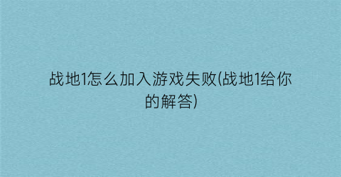 战地1怎么加入游戏失败(战地1给你的解答)