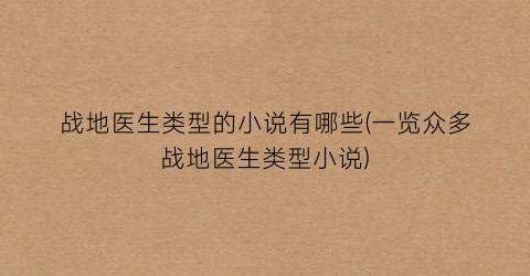 战地医生类型的小说有哪些(一览众多战地医生类型小说)