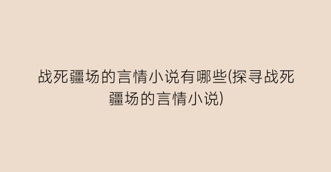 战死疆场的言情小说有哪些(探寻战死疆场的言情小说)