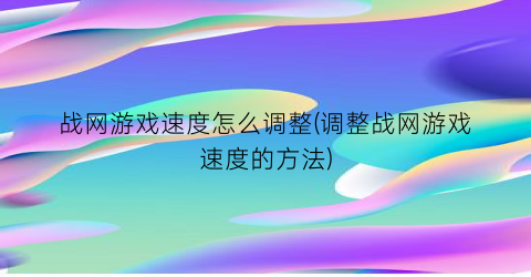 “战网游戏速度怎么调整(调整战网游戏速度的方法)