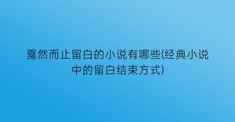 戛然而止留白的小说有哪些(经典小说中的留白结束方式)