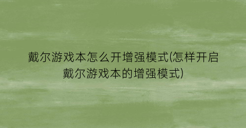 戴尔游戏本怎么开增强模式(怎样开启戴尔游戏本的增强模式)