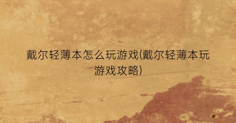 戴尔轻薄本怎么玩游戏(戴尔轻薄本玩游戏攻略)