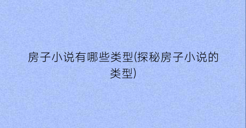 房子小说有哪些类型(探秘房子小说的类型)