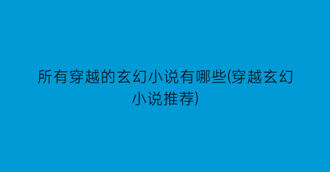 所有穿越的玄幻小说有哪些(穿越玄幻小说推荐)