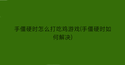 手僵硬时怎么打吃鸡游戏(手僵硬时如何解决)