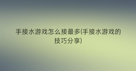 手接水游戏怎么接最多(手接水游戏的技巧分享)