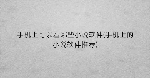 手机上可以看哪些小说软件(手机上的小说软件推荐)