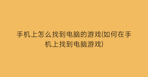 “手机上怎么找到电脑的游戏(如何在手机上找到电脑游戏)