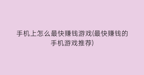 “手机上怎么最快赚钱游戏(最快赚钱的手机游戏推荐)