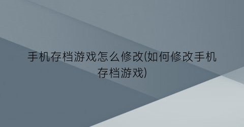 “手机存档游戏怎么修改(如何修改手机存档游戏)