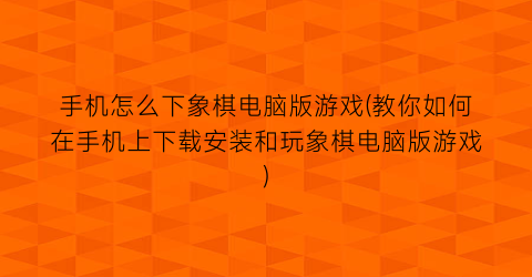 “手机怎么下象棋电脑版游戏(教你如何在手机上下载安装和玩象棋电脑版游戏)