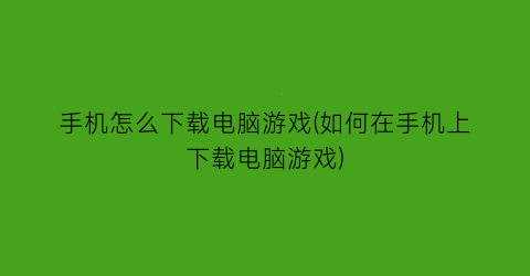 手机怎么下载电脑游戏(如何在手机上下载电脑游戏)