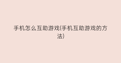 “手机怎么互助游戏(手机互助游戏的方法)