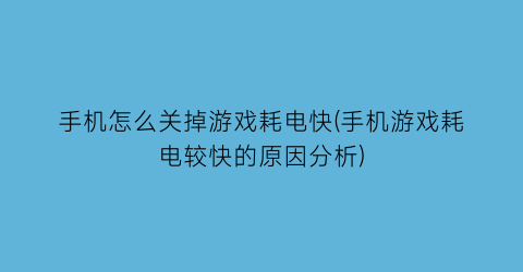 手机怎么关掉游戏耗电快(手机游戏耗电较快的原因分析)